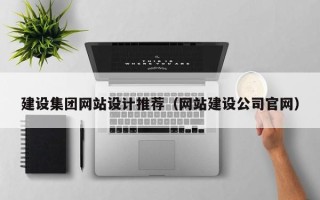 怀化建设集团网站设计推荐（网站建设公司官网）